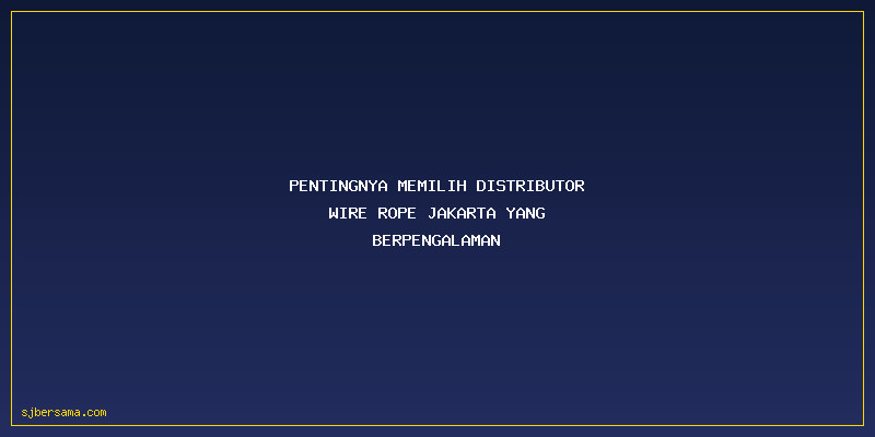 Distributor Wire Rope Jakarta: Pentingnya Memilih Distributor Wire Rope Jakarta yang Berpengalaman