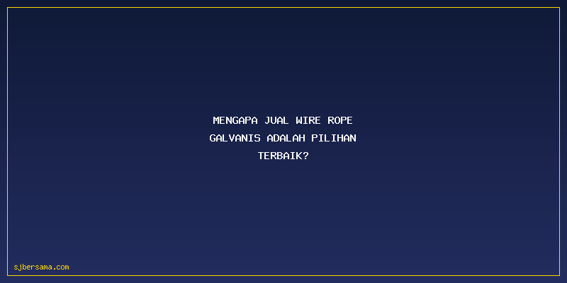 Jual Wire Rope Galvanis: Mengapa Jual Wire Rope Galvanis Adalah Pilihan Terbaik?
